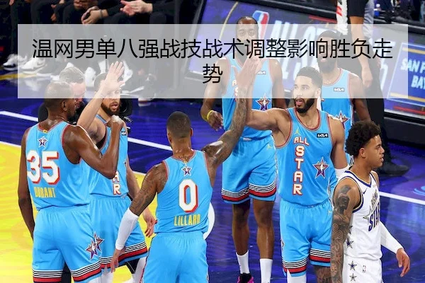 温网男单八强战技战术调整影响胜负走势 - SPORTS